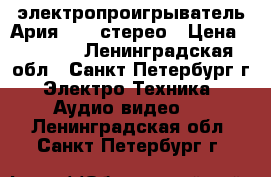 электропроигрыватель Ария -102-стерео › Цена ­ 3 500 - Ленинградская обл., Санкт-Петербург г. Электро-Техника » Аудио-видео   . Ленинградская обл.,Санкт-Петербург г.